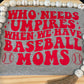 Baseball moms t-shirt who needs umpires